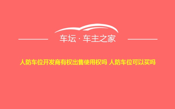 人防车位开发商有权出售使用权吗 人防车位可以买吗