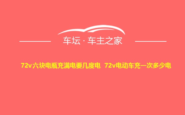 72v六块电瓶充满电要几度电 72v电动车充一次多少电