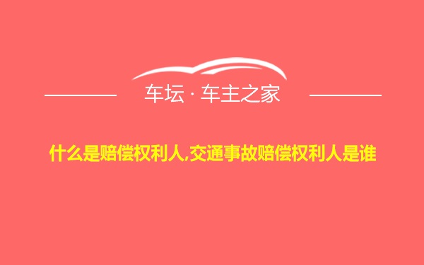 什么是赔偿权利人,交通事故赔偿权利人是谁