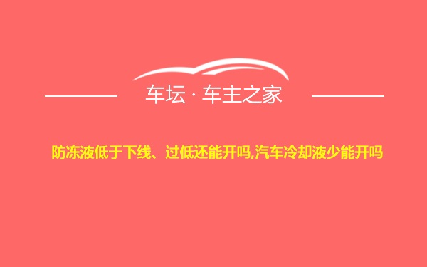 防冻液低于下线、过低还能开吗,汽车冷却液少能开吗