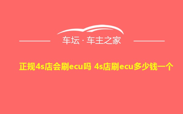 正规4s店会刷ecu吗 4s店刷ecu多少钱一个