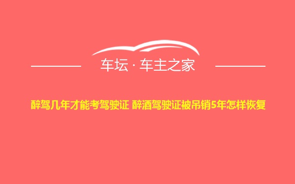 醉驾几年才能考驾驶证 醉酒驾驶证被吊销5年怎样恢复