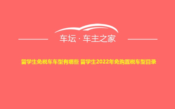 留学生免税车车型有哪些 留学生2022年免购置税车型目录