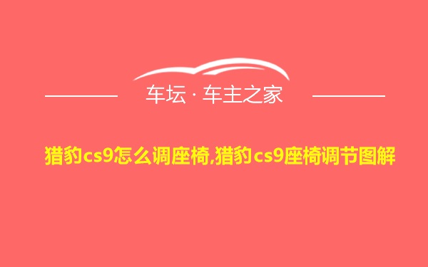 猎豹cs9怎么调座椅,猎豹cs9座椅调节图解