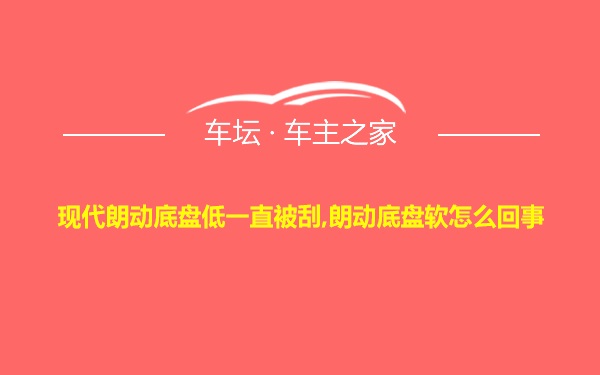 现代朗动底盘低一直被刮,朗动底盘软怎么回事