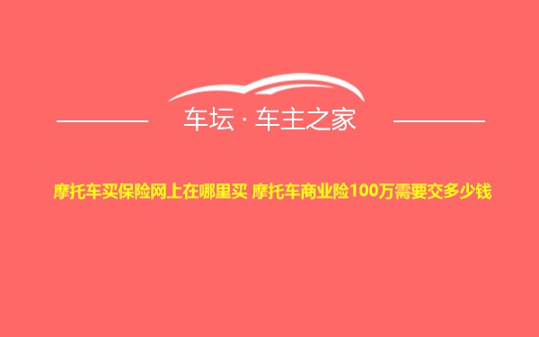 摩托车买保险网上在哪里买 摩托车商业险100万需要交多少钱