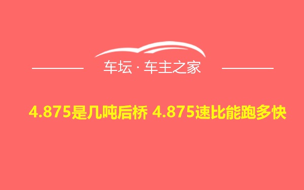 4.875是几吨后桥 4.875速比能跑多快