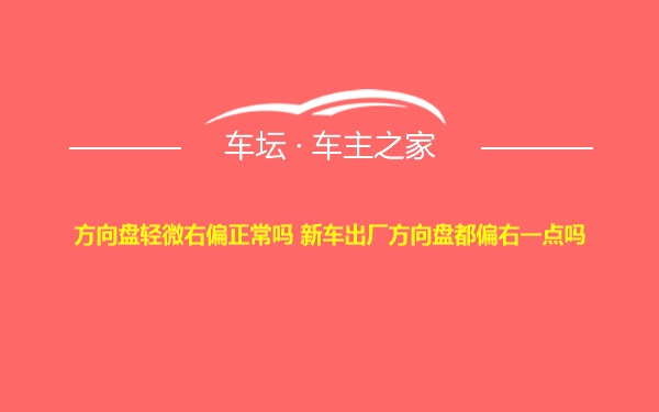 方向盘轻微右偏正常吗 新车出厂方向盘都偏右一点吗