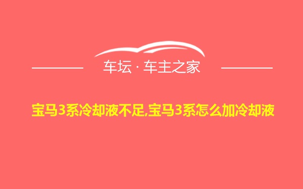 宝马3系冷却液不足,宝马3系怎么加冷却液