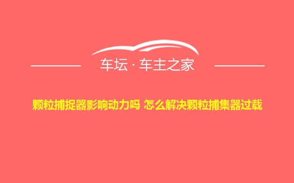 颗粒捕捉器影响动力吗 怎么解决颗粒捕集器过载