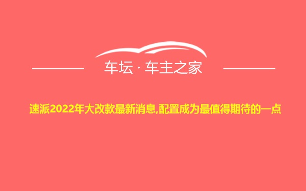 速派2022年大改款最新消息,配置成为最值得期待的一点