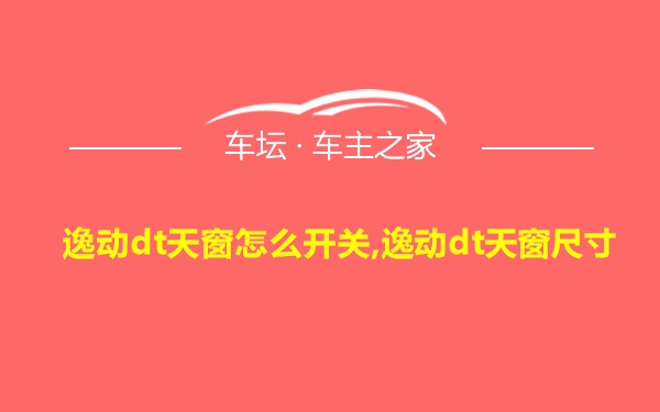 逸动dt天窗怎么开关,逸动dt天窗尺寸