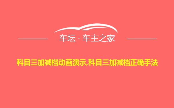 科目三加减档动画演示,科目三加减档正确手法