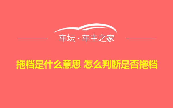 拖档是什么意思 怎么判断是否拖档