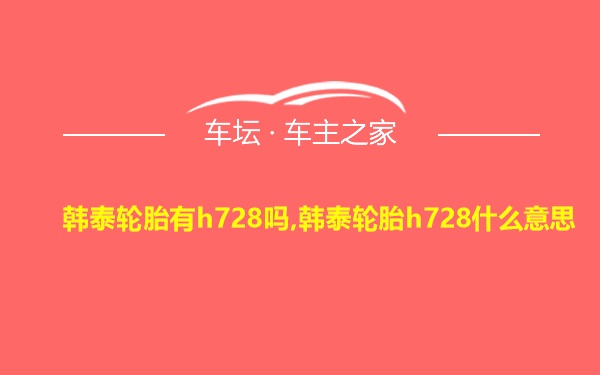 韩泰轮胎有h728吗,韩泰轮胎h728什么意思