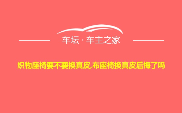 织物座椅要不要换真皮,布座椅换真皮后悔了吗