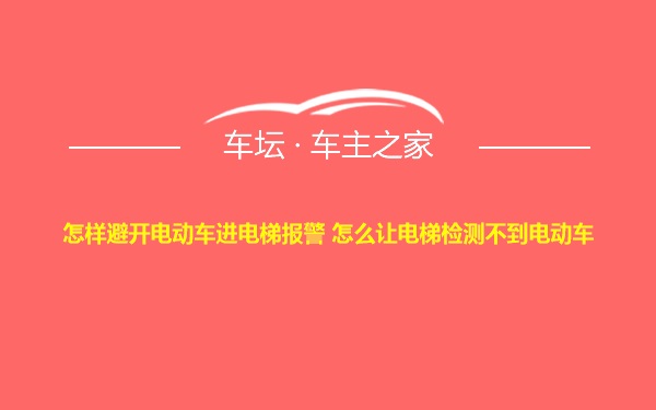 怎样避开电动车进电梯报警 怎么让电梯检测不到电动车