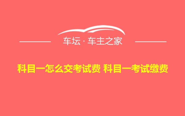 科目一怎么交考试费 科目一考试缴费