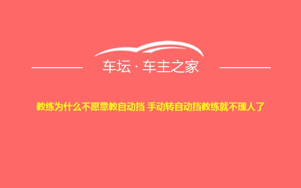 教练为什么不愿意教自动挡 手动转自动挡教练就不理人了