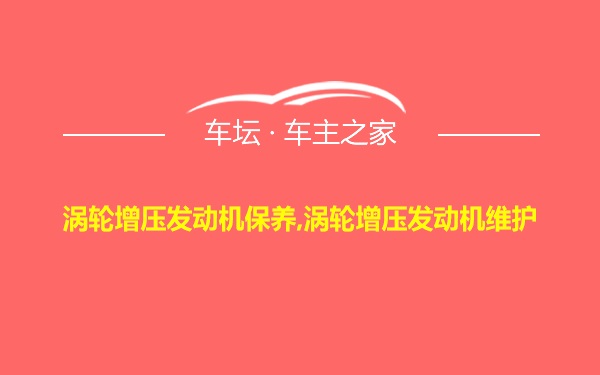 涡轮增压发动机保养,涡轮增压发动机维护