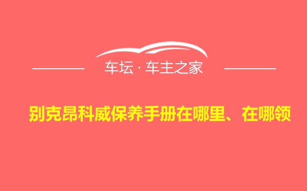 别克昂科威保养手册在哪里、在哪领