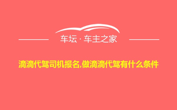 滴滴代驾司机报名,做滴滴代驾有什么条件