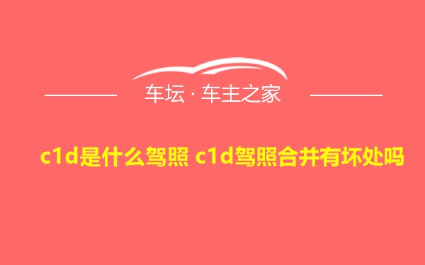 c1d是什么驾照 c1d驾照合并有坏处吗