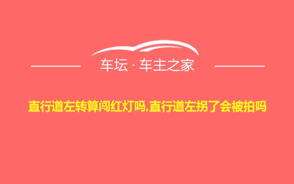 直行道左转算闯红灯吗,直行道左拐了会被拍吗