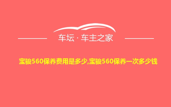 宝骏560保养费用是多少,宝骏560保养一次多少钱