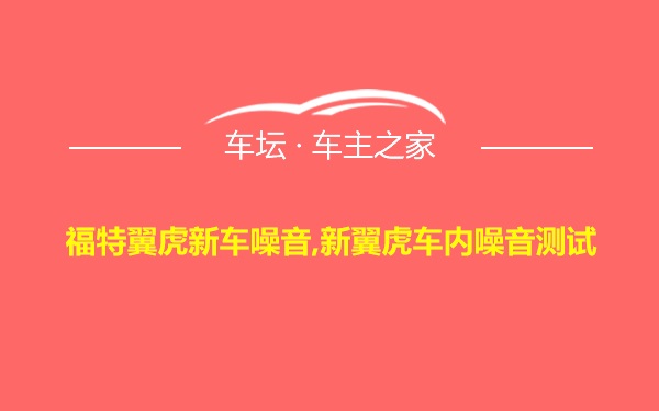 福特翼虎新车噪音,新翼虎车内噪音测试