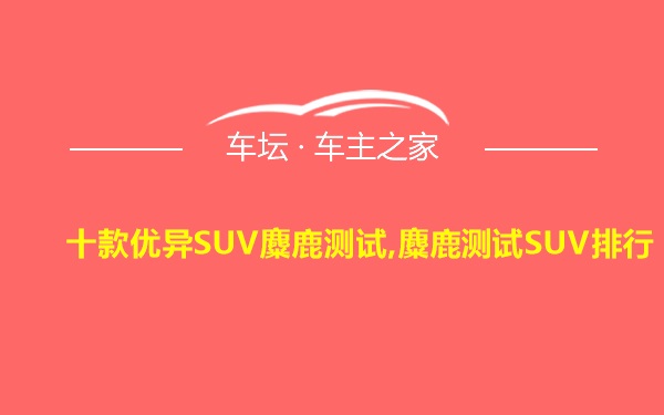 十款优异SUV麋鹿测试,麋鹿测试SUV排行