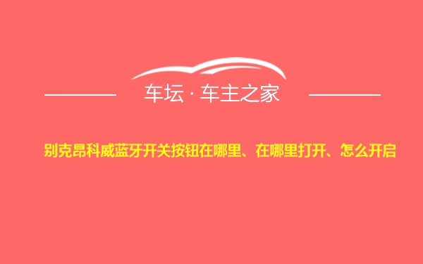 别克昂科威蓝牙开关按钮在哪里、在哪里打开、怎么开启