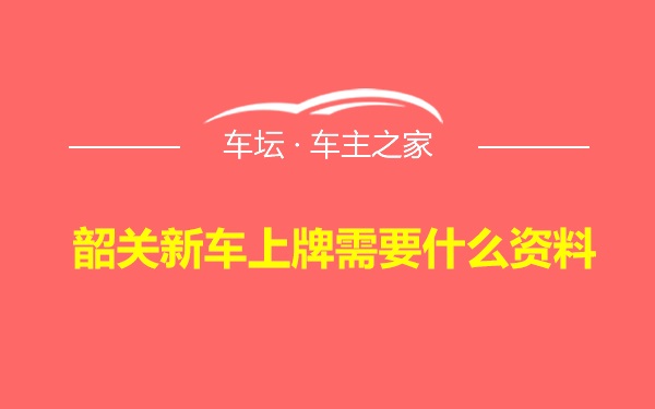 韶关新车上牌需要什么资料