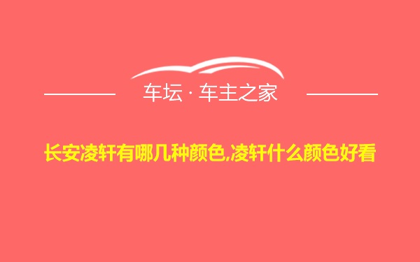 长安凌轩有哪几种颜色,凌轩什么颜色好看