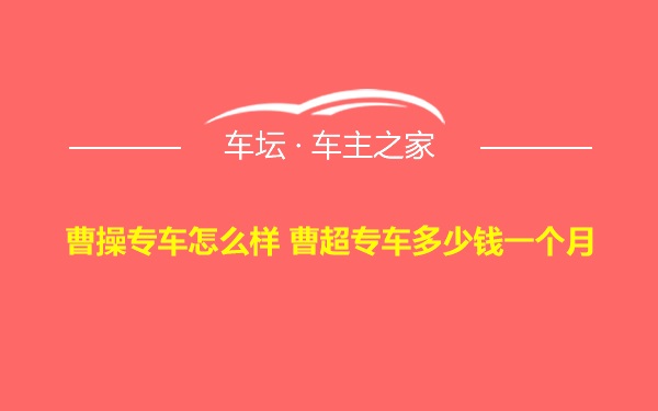 曹操专车怎么样 曹超专车多少钱一个月