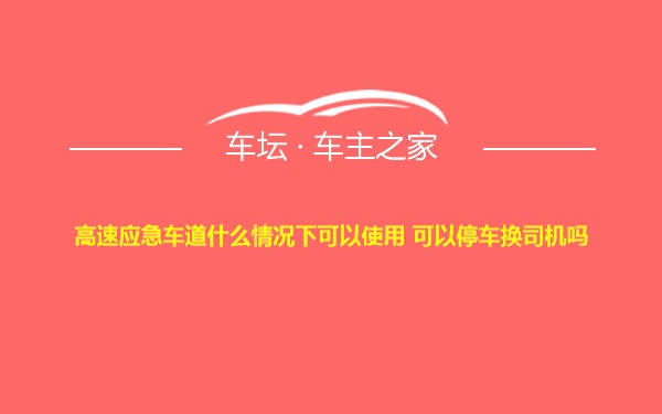 高速应急车道什么情况下可以使用 可以停车换司机吗