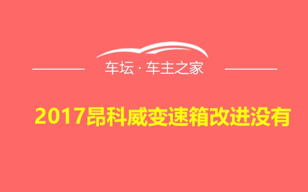 2017昂科威变速箱改进没有