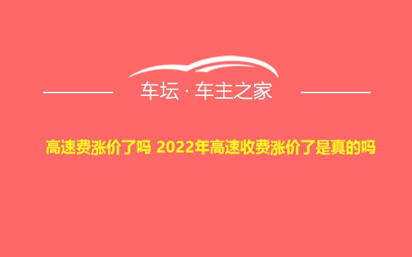 高速费涨价了吗 2022年高速收费涨价了是真的吗