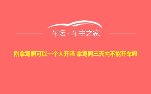 刚拿驾照可以一个人开吗 拿驾照三天内不能开车吗