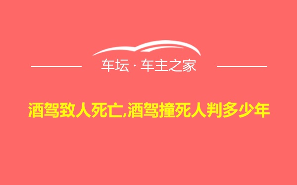 酒驾致人死亡,酒驾撞死人判多少年