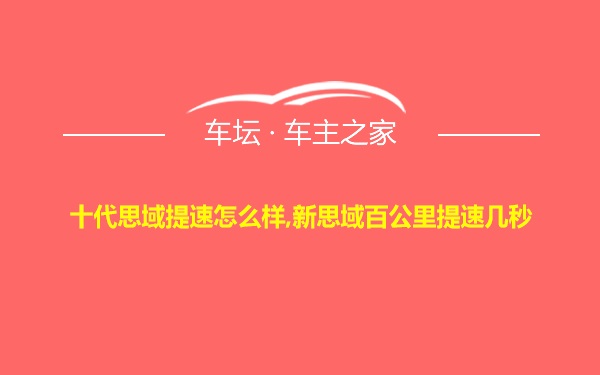 十代思域提速怎么样,新思域百公里提速几秒