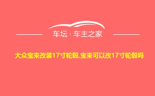 大众宝来改装17寸轮毂,宝来可以改17寸轮毂吗