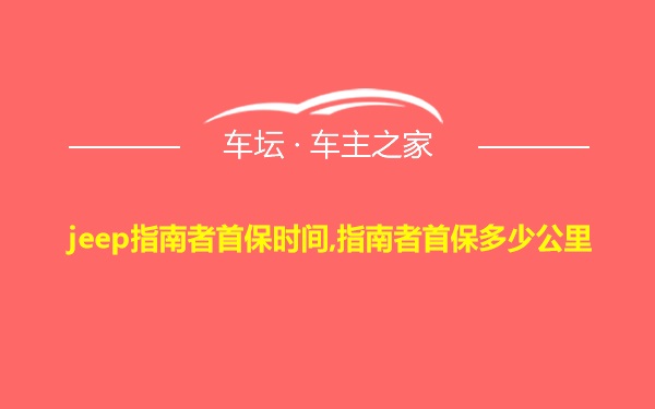 jeep指南者首保时间,指南者首保多少公里