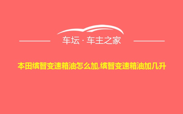 本田缤智变速箱油怎么加,缤智变速箱油加几升