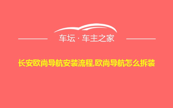 长安欧尚导航安装流程,欧尚导航怎么拆装