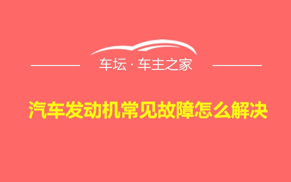 汽车发动机常见故障怎么解决