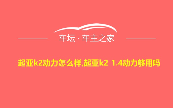 起亚k2动力怎么样,起亚k2 1.4动力够用吗