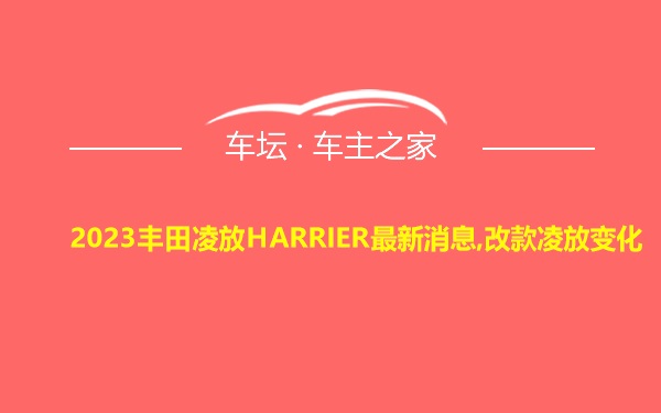 2023丰田凌放HARRIER最新消息,改款凌放变化