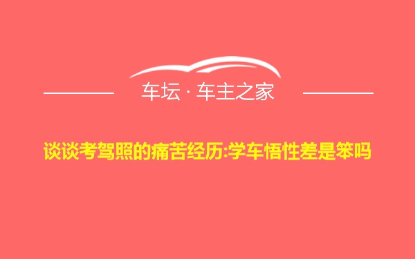 谈谈考驾照的痛苦经历:学车悟性差是笨吗