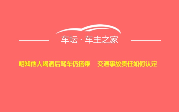 明知他人喝酒后驾车仍搭乘    交通事故责任如何认定